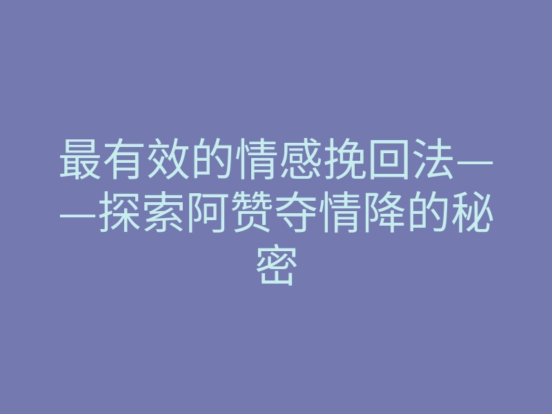 最有效的情感挽回法——探索阿赞夺情降的秘密