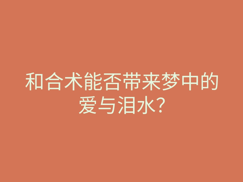 和合术能否带来梦中的爱与泪水?
