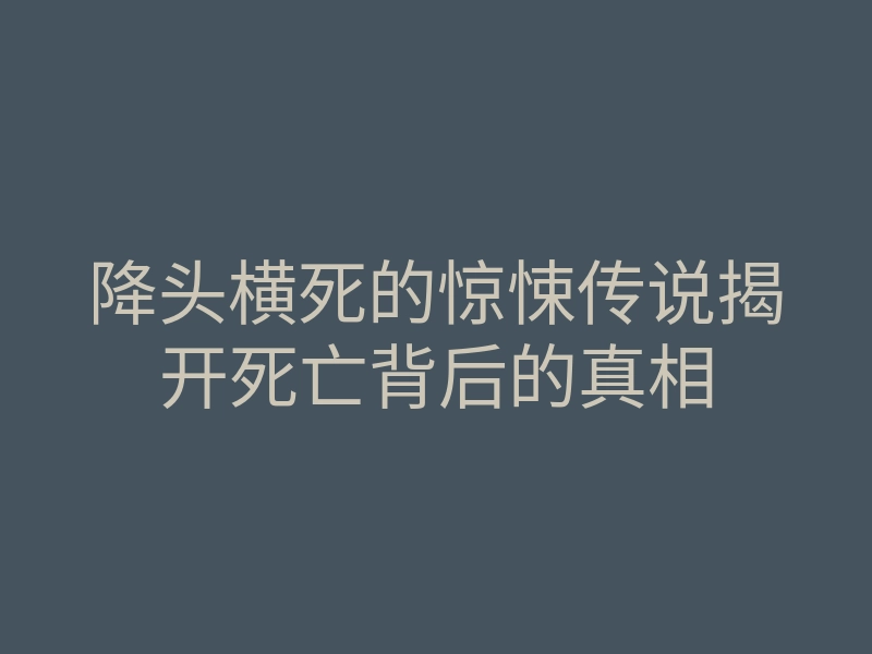 降头横死的惊悚传说揭开死亡背后的真相