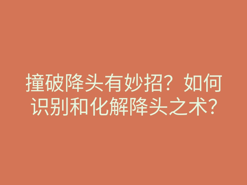 撞破降头有妙招?如何识别和化解降头之术?