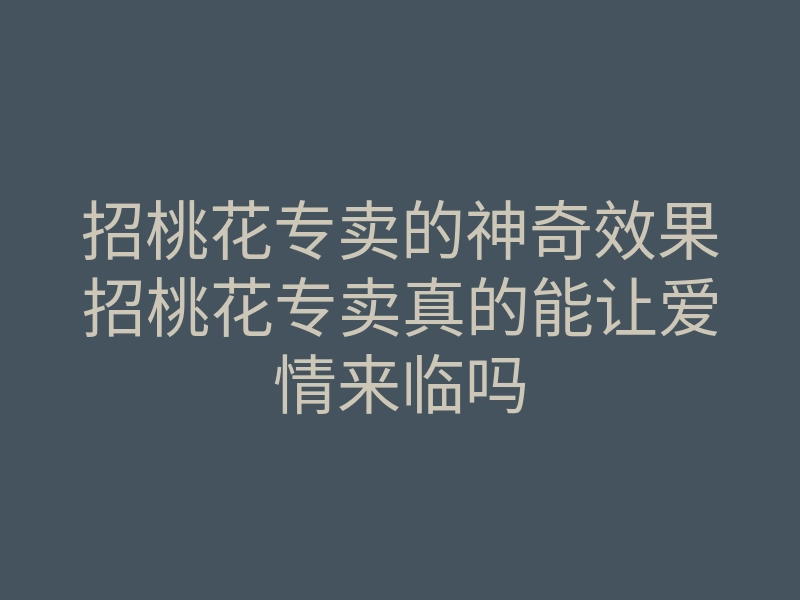 招桃花专卖的神奇效果招桃花专卖真的能让爱情来临吗