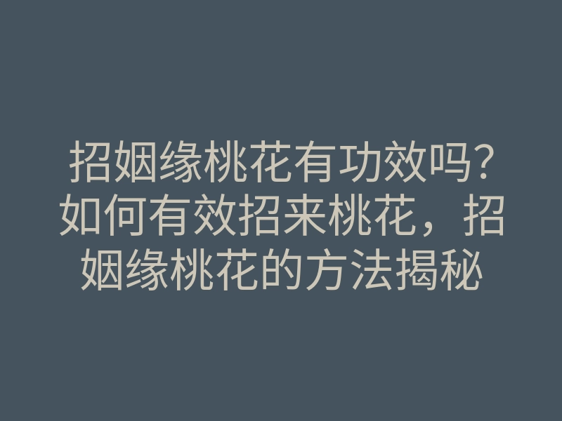 招姻缘桃花有功效吗?如何有效招来桃花,招姻缘桃花的方法揭秘