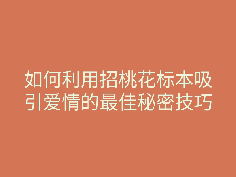 如何利用招桃花标本吸引爱情的最佳秘密技巧