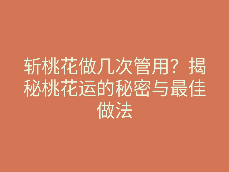 斩桃花做几次管用?揭秘桃花运的秘密与最佳做法