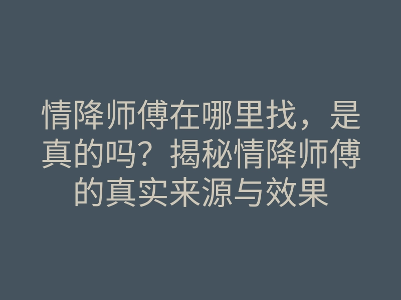 情降师傅在哪里找,是真的吗?揭秘情降师傅的真实来源与效果