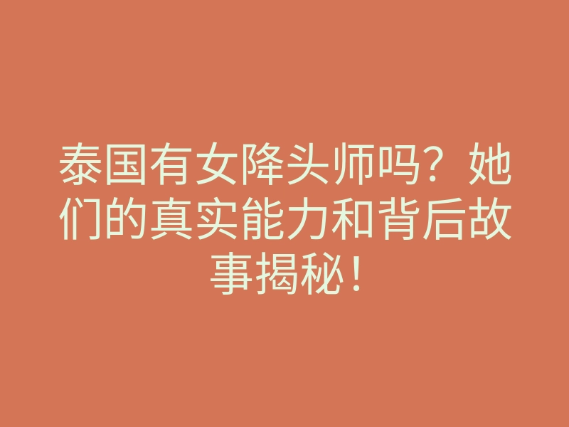 泰国有女降头师吗?她们的真实能力和背后故事揭秘!