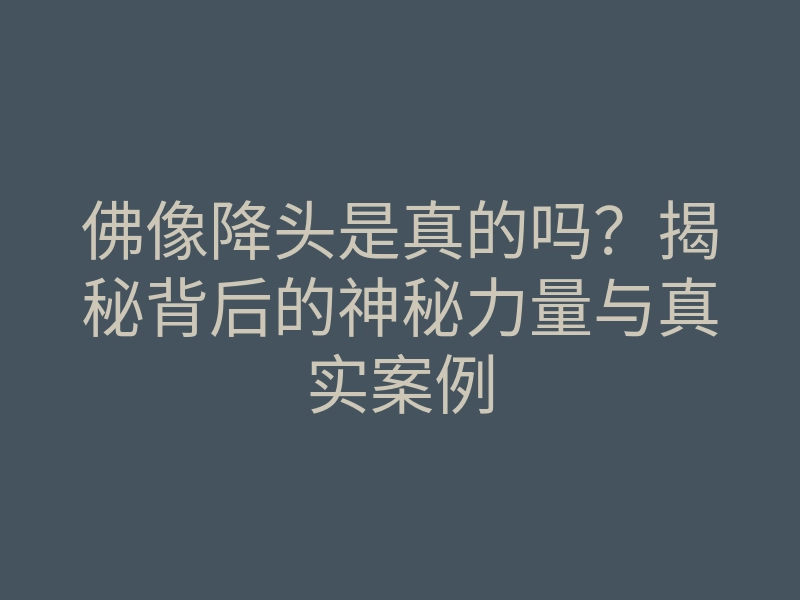 佛像降头是真的吗？揭秘背后的神秘力量与真实案例