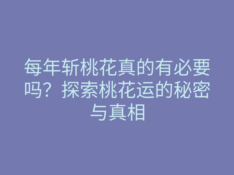 每年斩桃花真的有必要吗？探索桃花运的秘密与真相