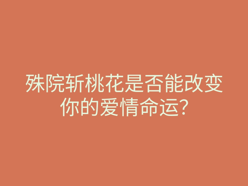 殊院斩桃花是否能改变你的爱情命运?