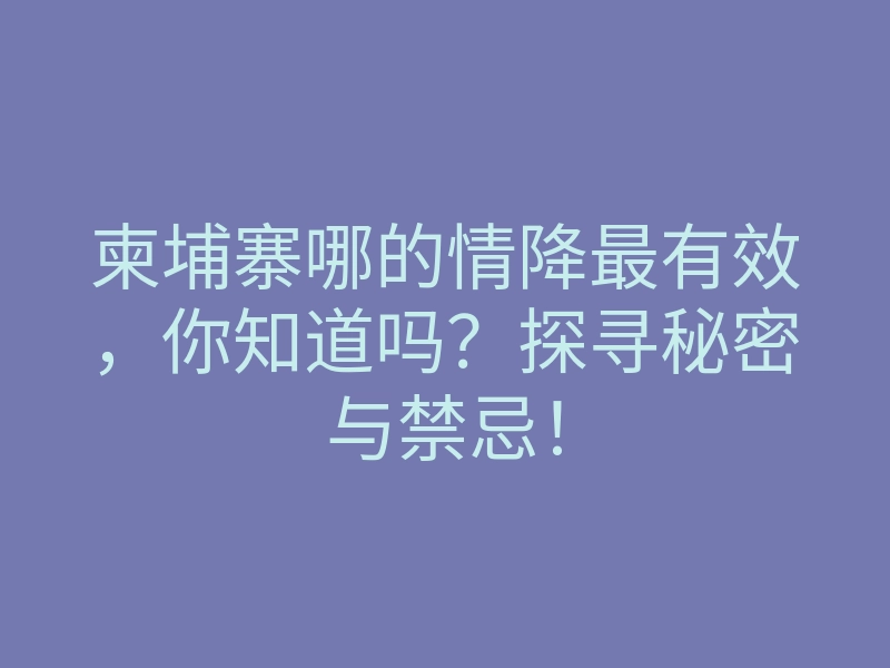 柬埔寨哪的情降最有效,你知道吗?探寻秘密与禁忌!