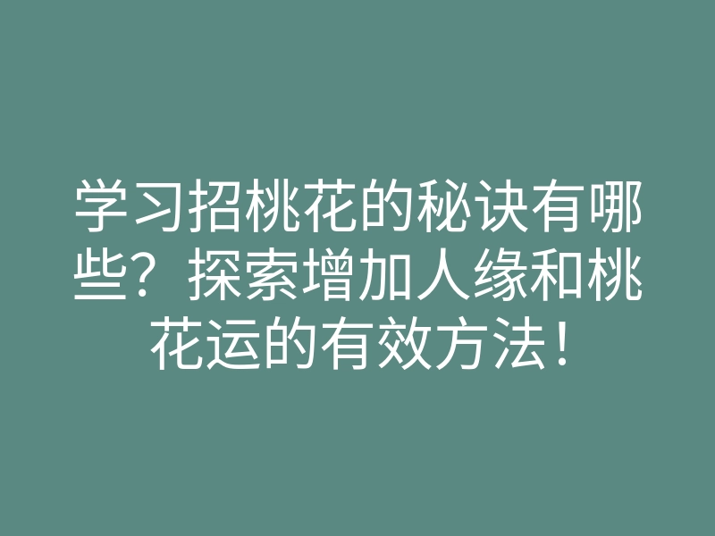学习招桃花的秘诀有哪些?探索增加人缘和桃花运的有效方法!