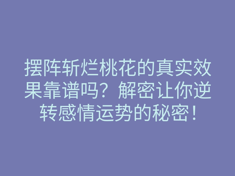 摆阵斩烂桃花的真实效果靠谱吗?解密让你逆转感情运势的秘密!