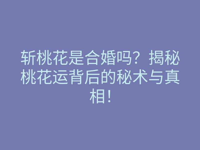 斩桃花是合婚吗?揭秘桃花运背后的秘术与真相!