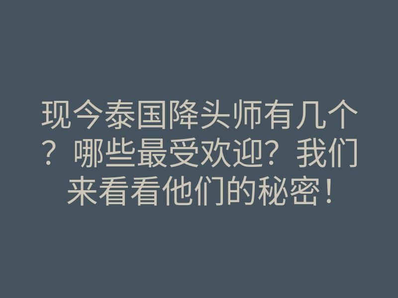 现今泰国降头师有几个？哪些最受欢迎？我们来看看他们的秘密！