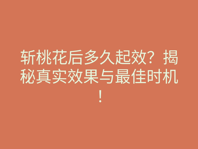 斩桃花后多久起效?揭秘真实效果与最佳时机!