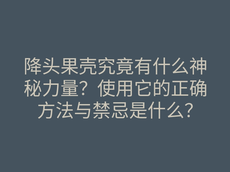 降头果壳究竟有什么神秘力量?使用它的正确方法与禁忌是什么?