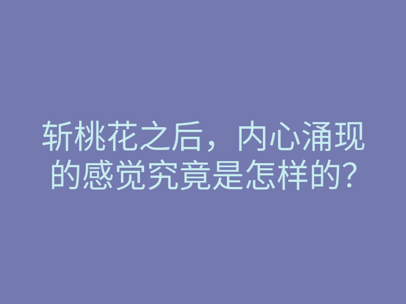 斩桃花之后,内心涌现的感觉究竟是怎样的?