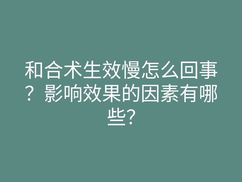 和合术生效慢怎么回事?影响效果的因素有哪些?