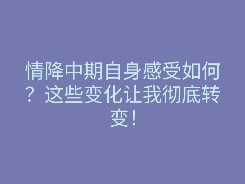 情降中期自身感受如何？这些变化让我彻底转变！