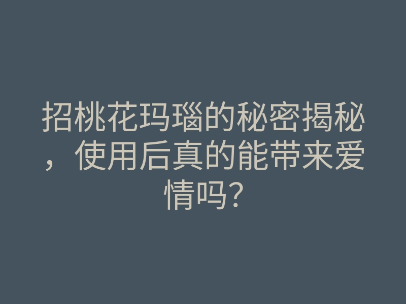 招桃花玛瑙的秘密揭秘，使用后真的能带来爱情吗？