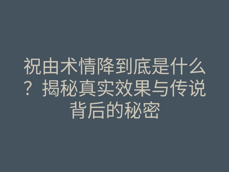 祝由术情降到底是什么?揭秘真实效果与传说背后的秘密