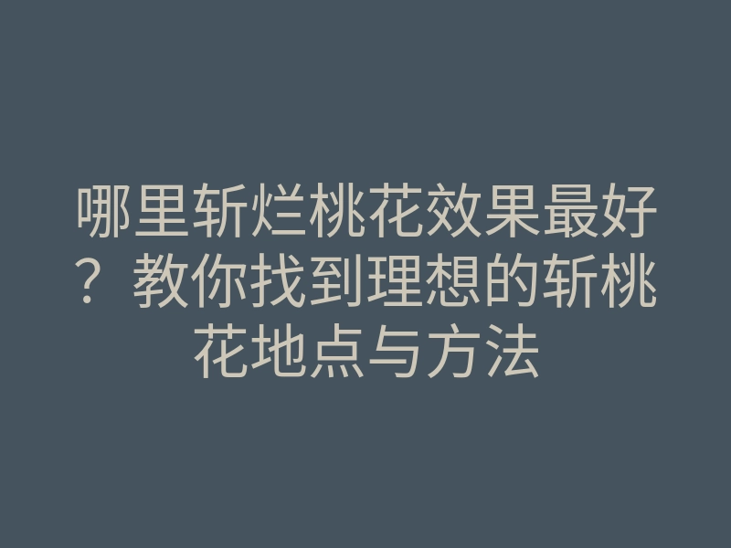 哪里斩烂桃花效果最好？教你找到理想的斩桃花地点与方法