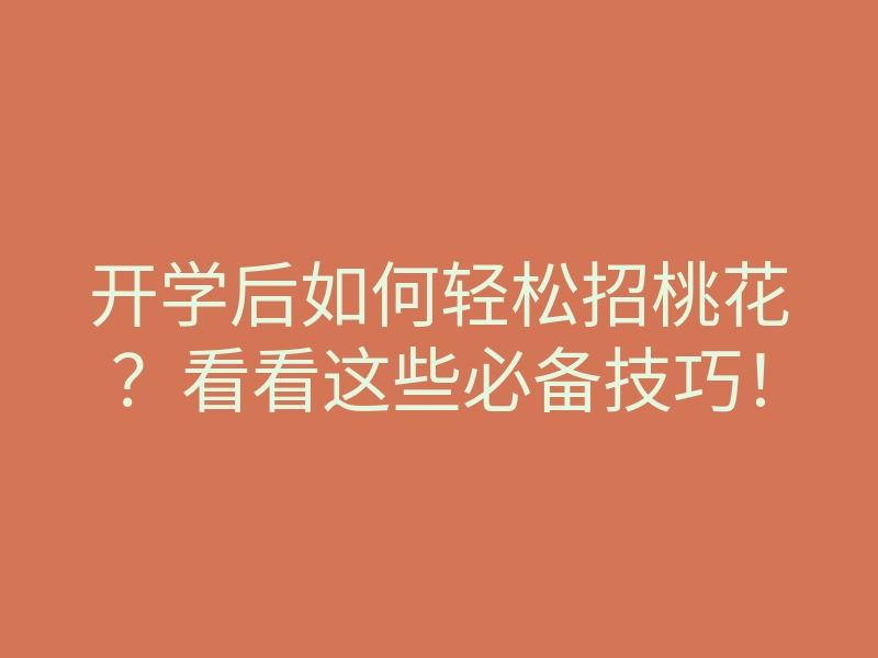 开学后如何轻松招桃花?看看这些必备技巧!