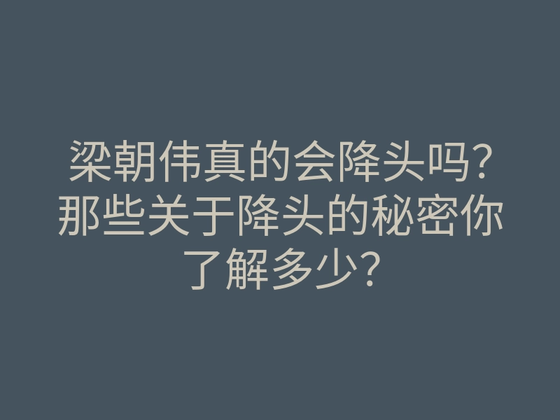 梁朝伟真的会降头吗?那些关于降头的秘密你了解多少?