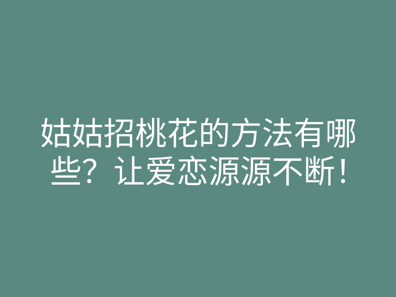 姑姑招桃花的方法有哪些？让爱恋源源不断！
