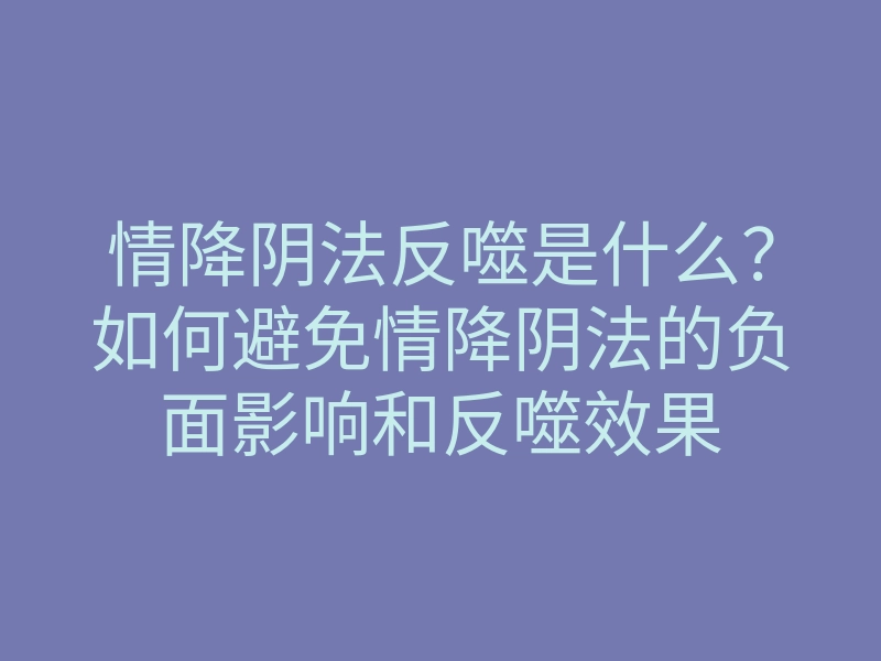情降阴法反噬是什么?如何避免情降阴法的负面影响和反噬效果