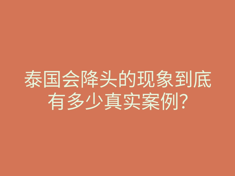 泰国会降头的现象到底有多少真实案例?