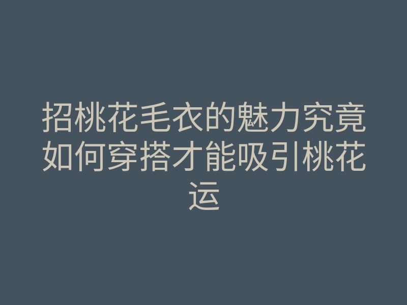 招桃花毛衣的魅力究竟如何穿搭才能吸引桃花运