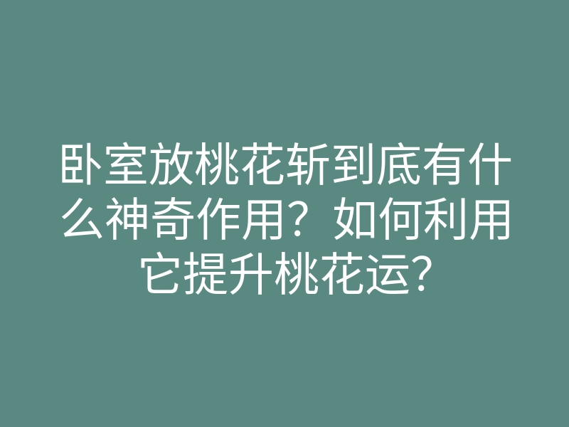 卧室放桃花斩到底有什么神奇作用?如何利用它提升桃花运?
