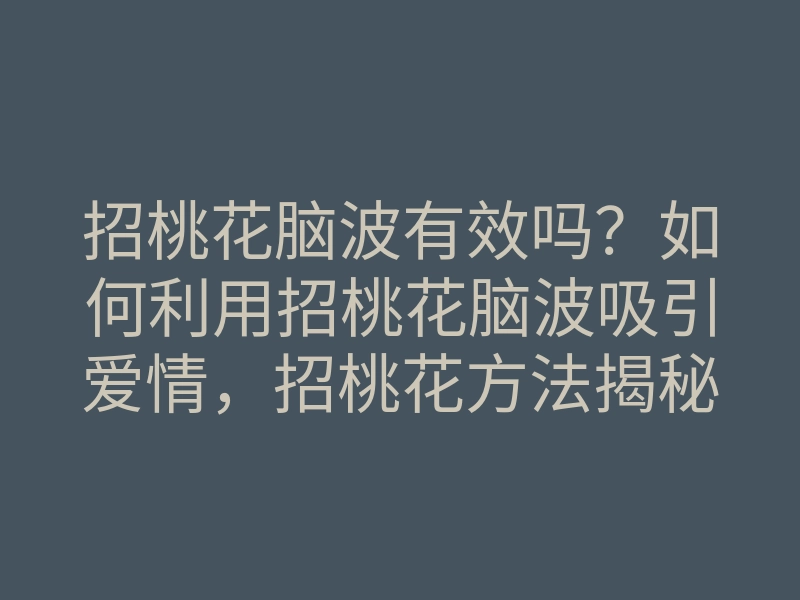 招桃花脑波有效吗?如何利用招桃花脑波吸引爱情,招桃花方法揭秘