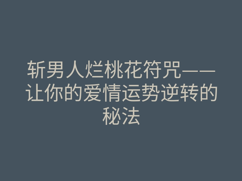 斩男人烂桃花符咒——让你的爱情运势逆转的秘法