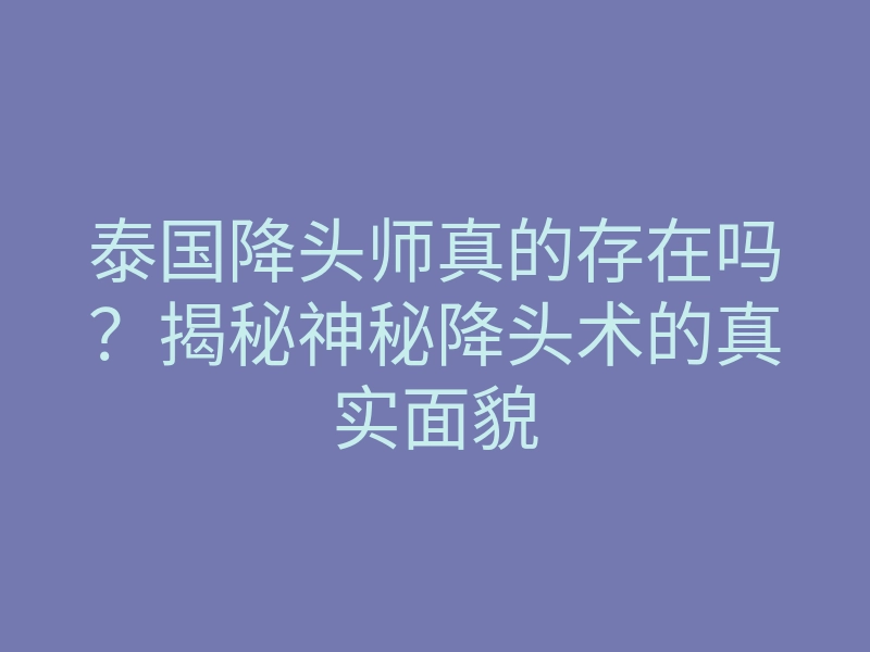 泰国降头师真的存在吗?揭秘神秘降头术的真实面貌