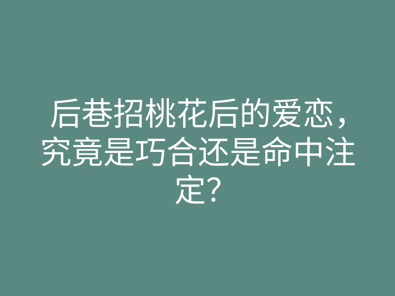 后巷招桃花后的爱恋,究竟是巧合还是命中注定?