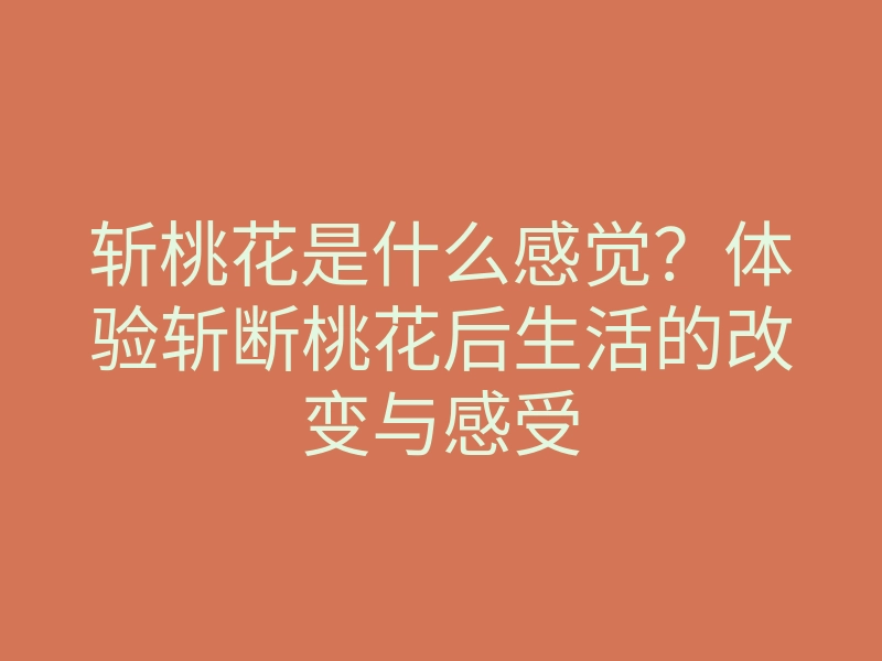 斩桃花是什么感觉?体验斩断桃花后生活的改变与感受