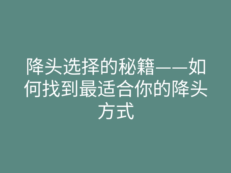 降头选择的秘籍——如何找到最适合你的降头方式