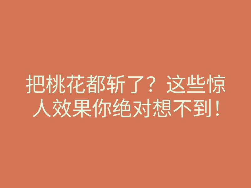 把桃花都斩了?这些惊人效果你绝对想不到!