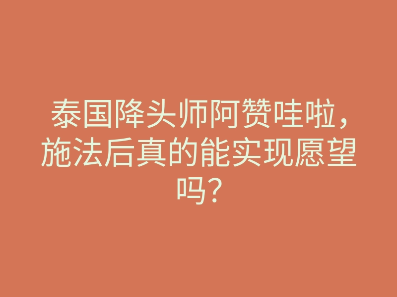 泰国降头师阿赞哇啦,施法后真的能实现愿望吗?