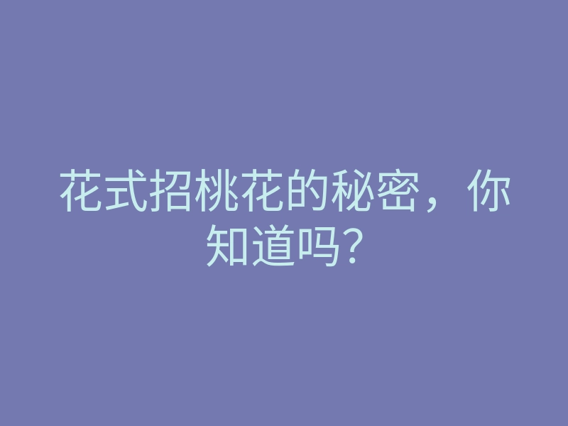 花式招桃花的秘密,你知道吗?