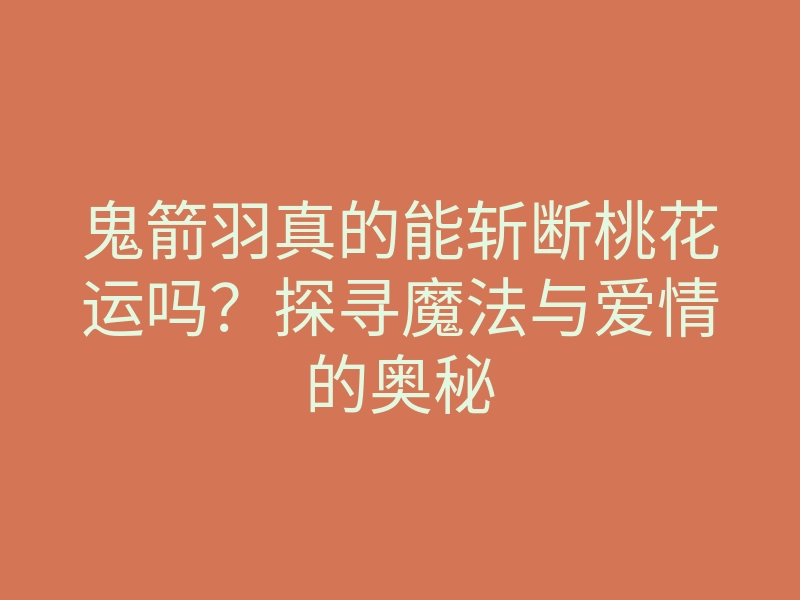 鬼箭羽真的能斩断桃花运吗?探寻魔法与爱情的奥秘