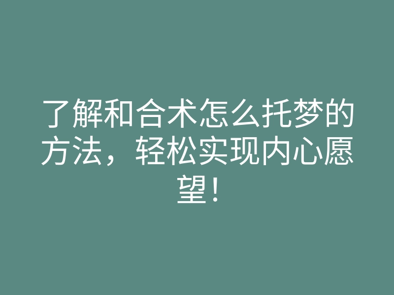 了解和合术怎么托梦的方法,轻松实现内心愿望!
