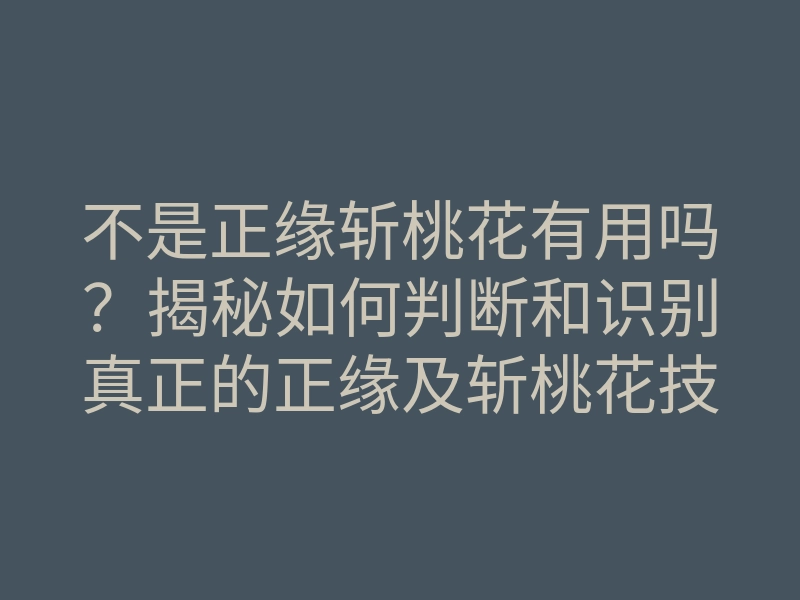 不是正缘斩桃花有用吗?揭秘如何判断和识别真正的正缘及斩桃花技巧