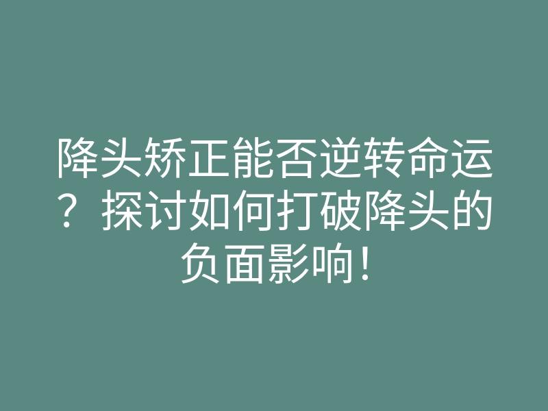 降头矫正能否逆转命运?探讨如何打破降头的负面影响!