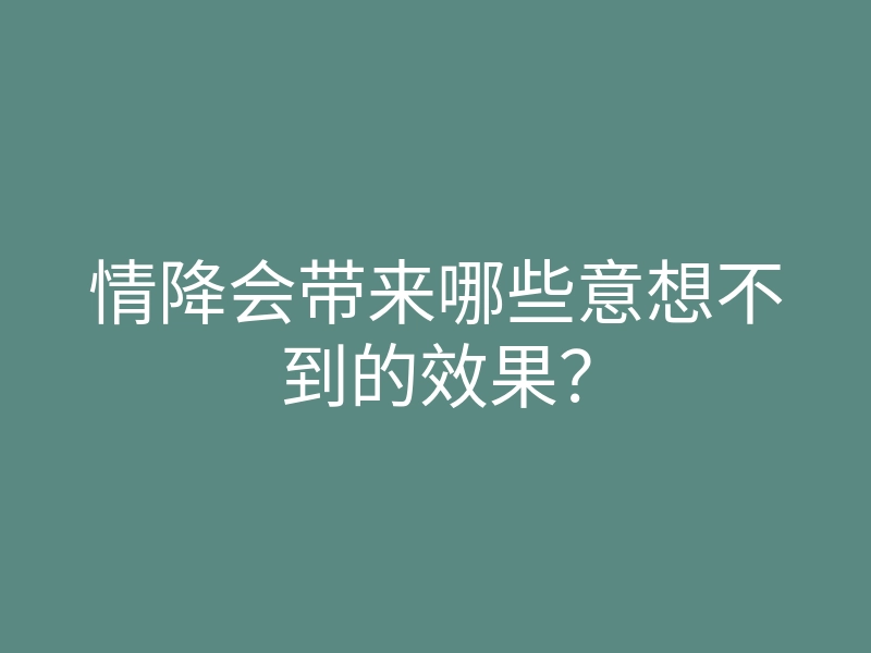 情降会带来哪些意想不到的效果?