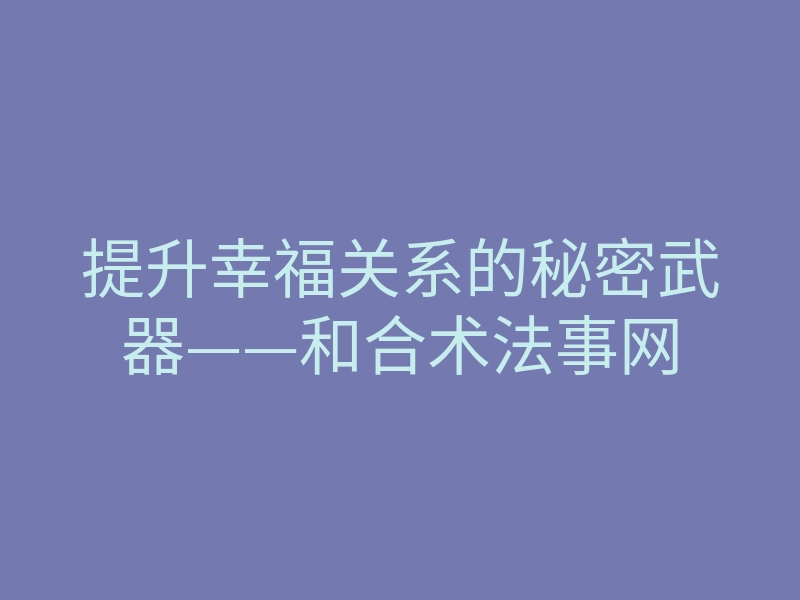 提升幸福关系的秘密武器——和合术法事网