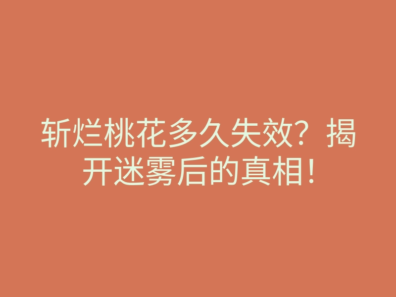 斩烂桃花多久失效?揭开迷雾后的真相!