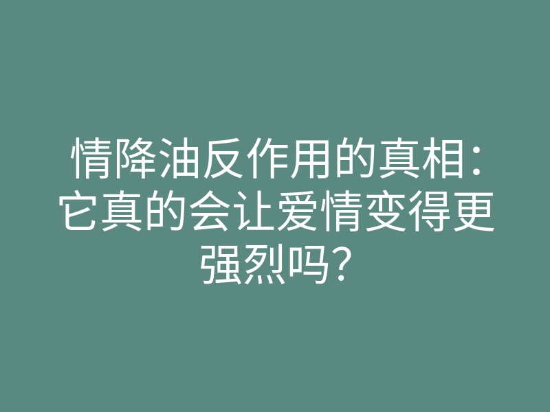 情降油反作用的真相:它真的会让爱情变得更强烈吗?